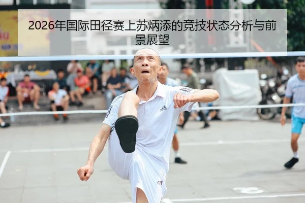2026年国际田径赛上苏炳添的竞技状态分析与前景展望