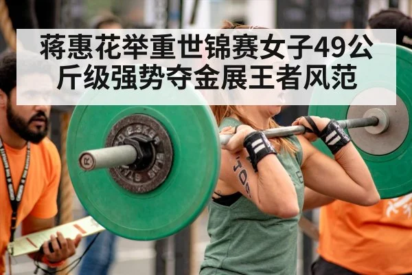 蒋惠花举重世锦赛女子49公斤级强势夺金展王者风范