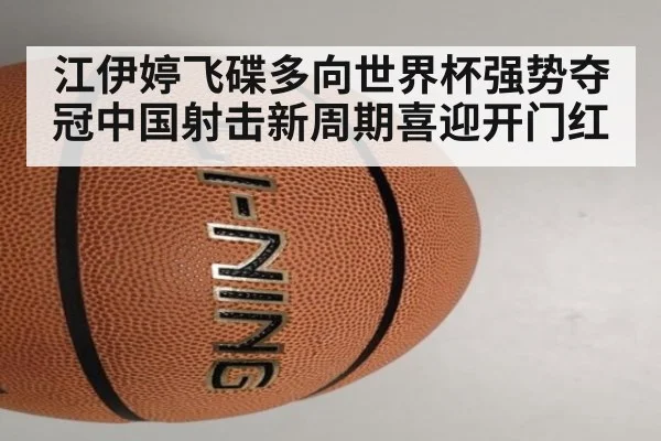 江伊婷飞碟多向世界杯强势夺冠中国射击新周期喜迎开门红