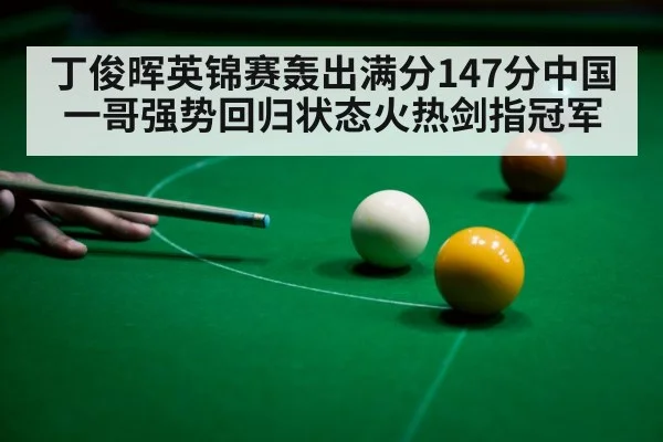 丁俊晖英锦赛轰出满分147分中国一哥强势回归状态火热剑指冠军