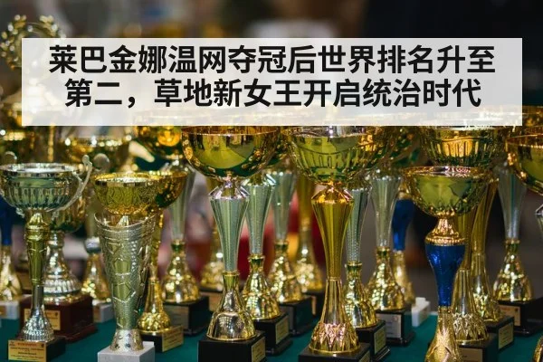 莱巴金娜温网夺冠后世界排名升至第二，草地新女王开启统治时代